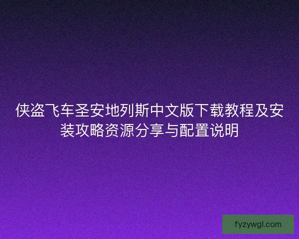 侠盗飞车圣安地列斯中文版下载教程及安装攻略资源分享与配置说明