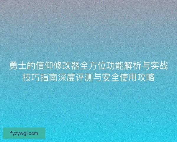 勇士的信仰修改器全方位功能解析与实战技巧指南深度评测与安全使用攻略