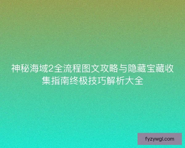 神秘海域2全流程图文攻略与隐藏宝藏收集指南终极技巧解析大全