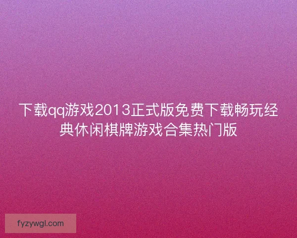 下载qq游戏2013正式版免费下载畅玩经典休闲棋牌游戏合集热门版