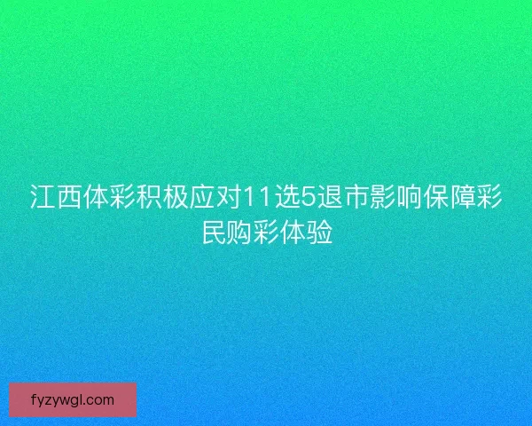 江西体彩积极应对11选5退市影响保障彩民购彩体验 江西体彩积极应对11选5退市影响保障彩民购彩体验