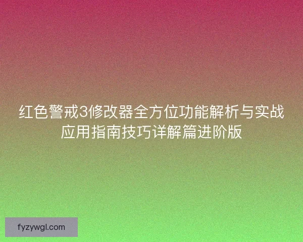 红色警戒3修改器全方位功能解析与实战应用指南技巧详解篇进阶版